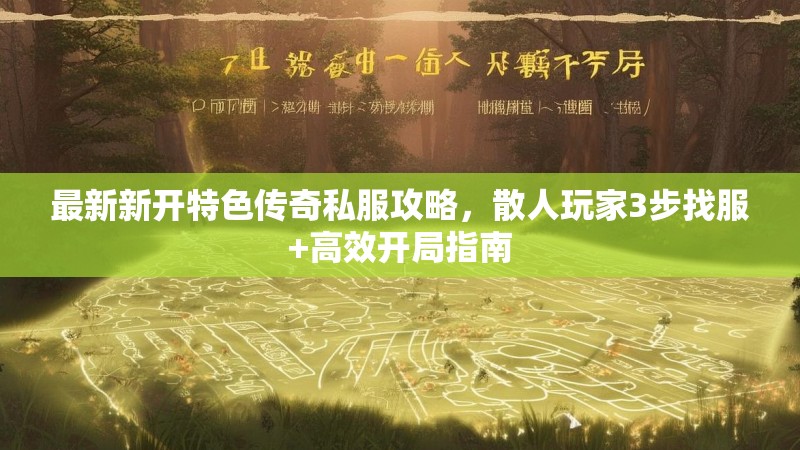 最新新开特色传奇私服攻略，散人玩家3步找服+高效开局指南