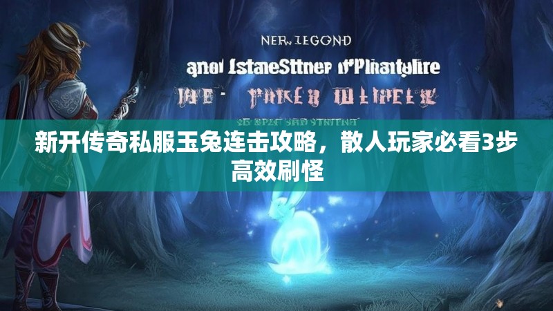 新开传奇私服玉兔连击攻略，散人玩家必看3步高效刷怪