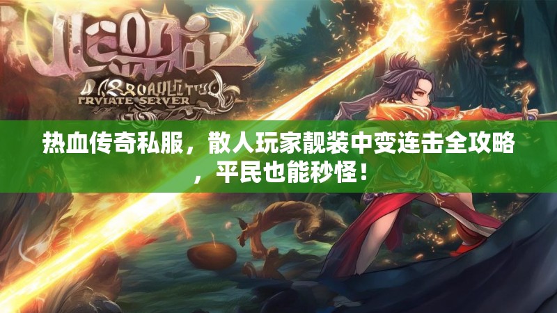 热血传奇私服，散人玩家靓装中变连击全攻略，平民也能秒怪！