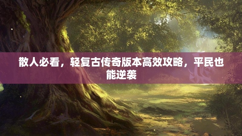 散人必看，轻复古传奇版本高效攻略，平民也能逆袭