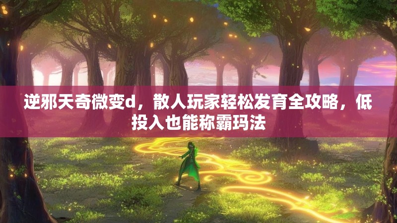 逆邪天奇微变d，散人玩家轻松发育全攻略，低投入也能称霸玛法
