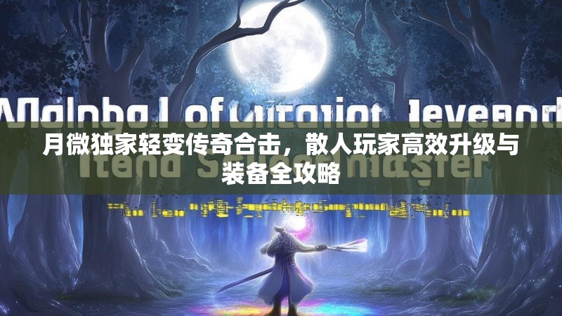 月微独家轻变传奇合击，散人玩家高效升级与装备全攻略