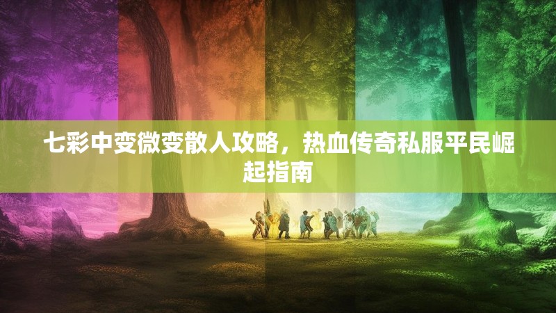 七彩中变微变散人攻略，热血传奇私服平民崛起指南