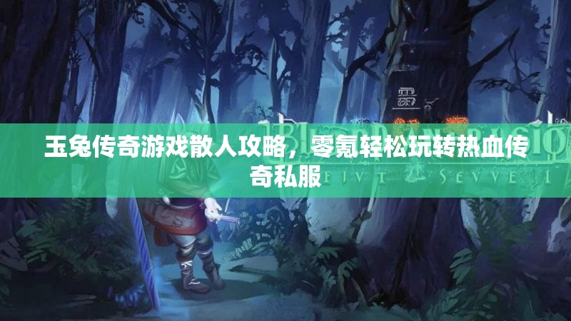 玉兔传奇游戏散人攻略，零氪轻松玩转热血传奇私服