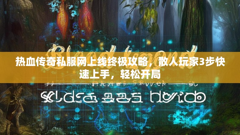 热血传奇私服网上线终极攻略，散人玩家3步快速上手，轻松开局
