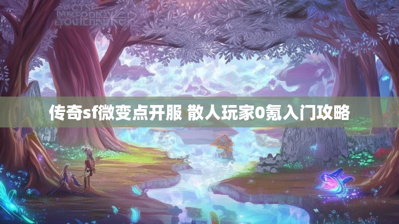 传奇sf微变点开服 散人玩家0氪入门攻略