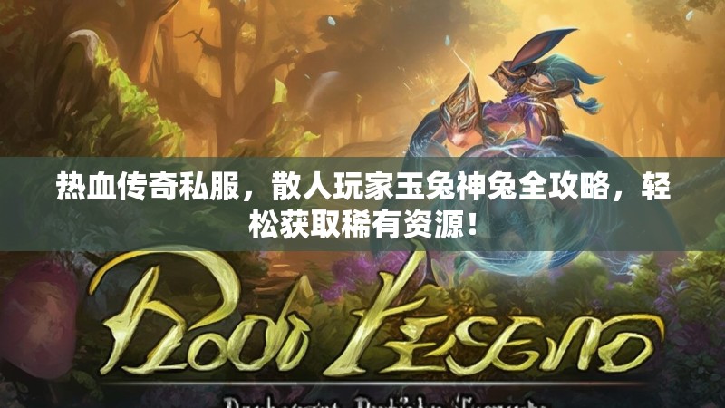 热血传奇私服，散人玩家玉兔神兔全攻略，轻松获取稀有资源！