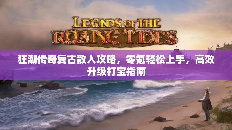 狂潮传奇复古散人攻略，零氪轻松上手，高效升级打宝指南