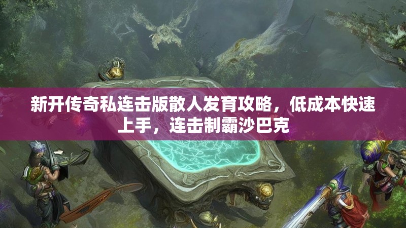 新开传奇私连击版散人发育攻略，低成本快速上手，连击制霸沙巴克