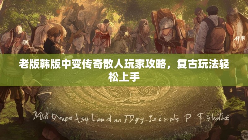 老版韩版中变传奇散人玩家攻略，复古玩法轻松上手
