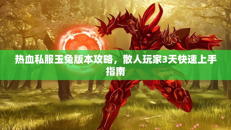 热血私服玉兔版本攻略，散人玩家3天快速上手指南