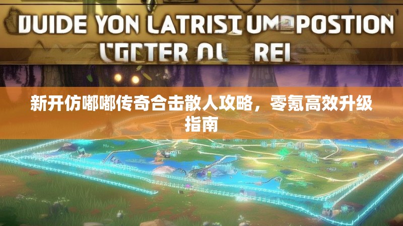 新开仿嘟嘟传奇合击散人攻略，零氪高效升级指南