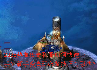 2026热血传奇私服如何快速上手？新手变高玩必备技巧有哪些？