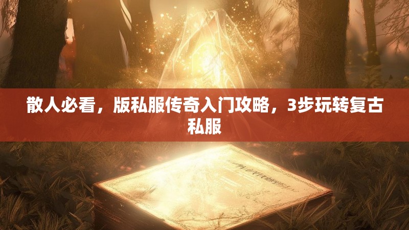 散人必看，版私服传奇入门攻略，3步玩转复古私服