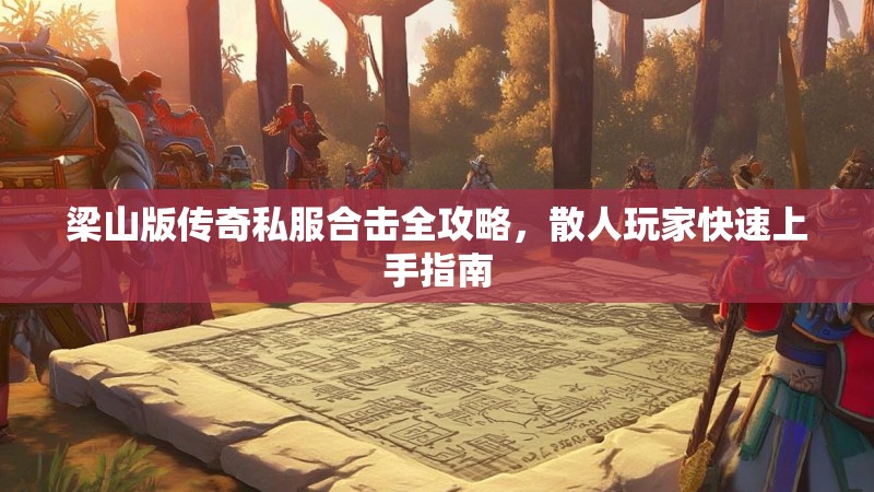 梁山版传奇私服合击全攻略，散人玩家快速上手指南