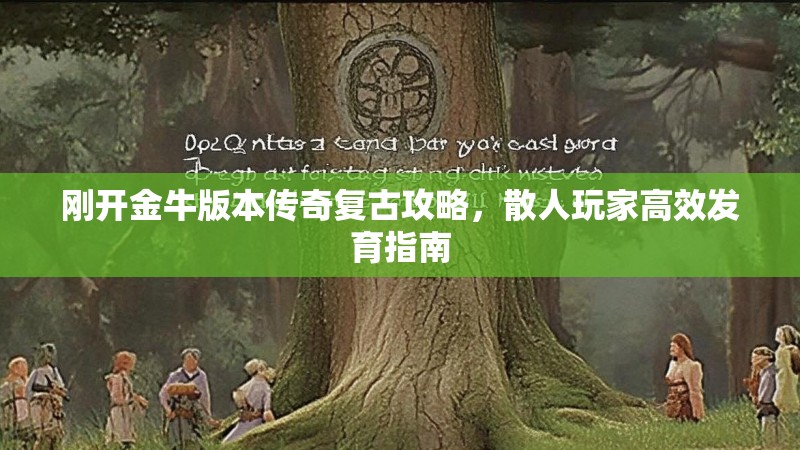 刚开金牛版本传奇复古攻略，散人玩家高效发育指南