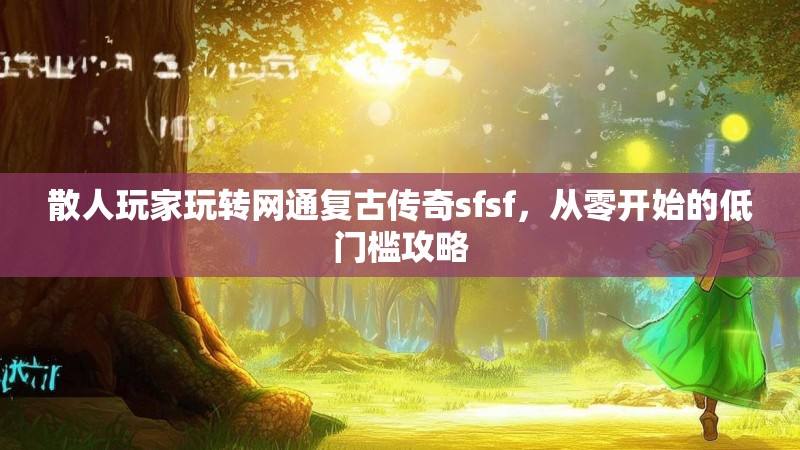 散人玩家玩转网通复古传奇sfsf，从零开始的低门槛攻略