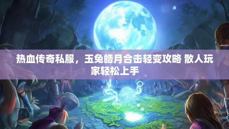 热血传奇私服，玉兔皓月合击轻变攻略 散人玩家轻松上手