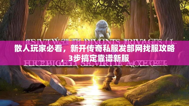 散人玩家必看，新开传奇私服发部网找服攻略，3步搞定靠谱新服