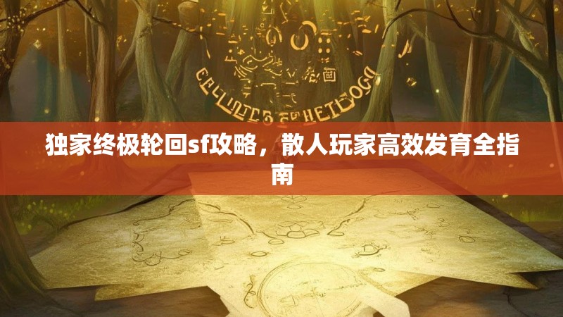 独家终极轮回sf攻略，散人玩家高效发育全指南