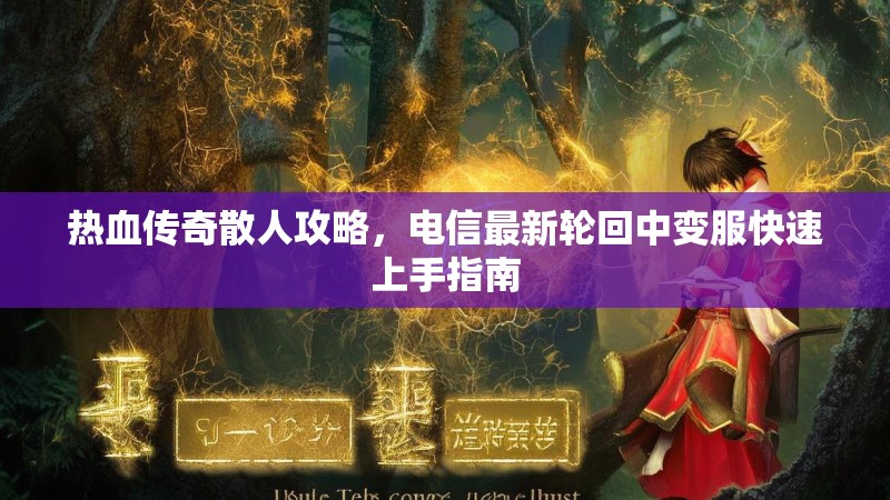 热血传奇散人攻略，电信最新轮回中变服快速上手指南