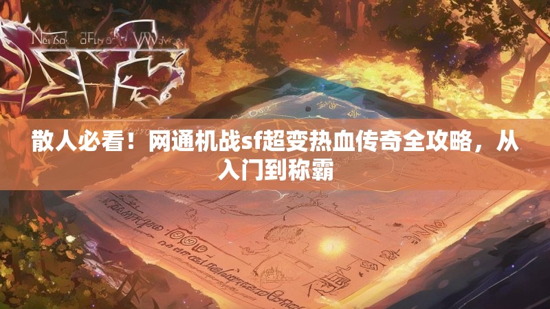散人必看！网通机战sf超变热血传奇全攻略，从入门到称霸