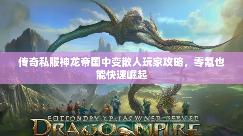 传奇私服神龙帝国中变散人玩家攻略，零氪也能快速崛起