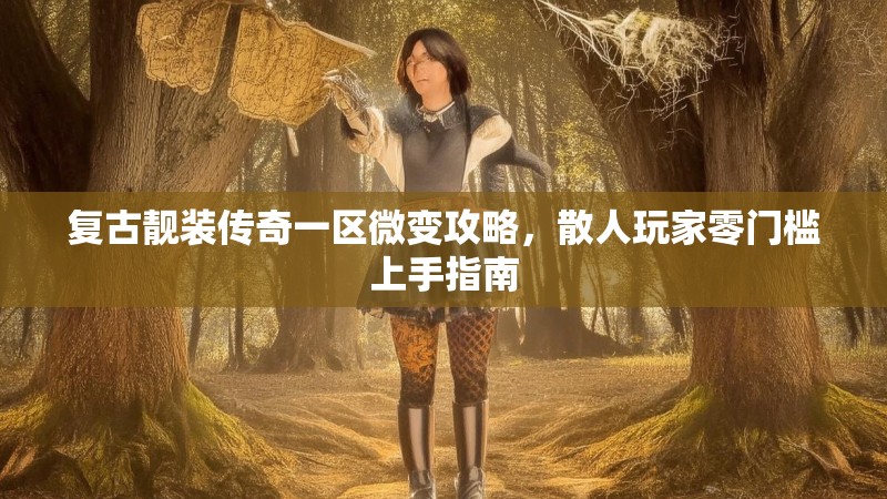 复古靓装传奇一区微变攻略，散人玩家零门槛上手指南