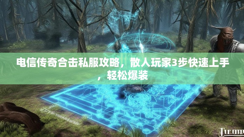 电信传奇合击私服攻略，散人玩家3步快速上手，轻松爆装