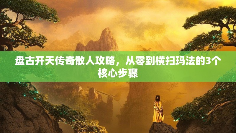 盘古开天传奇散人攻略，从零到横扫玛法的3个核心步骤