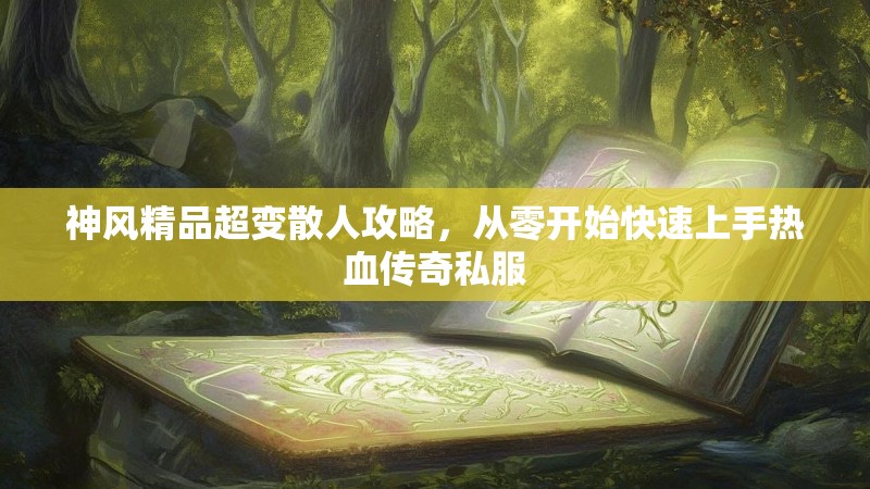 神风精品超变散人攻略，从零开始快速上手热血传奇私服