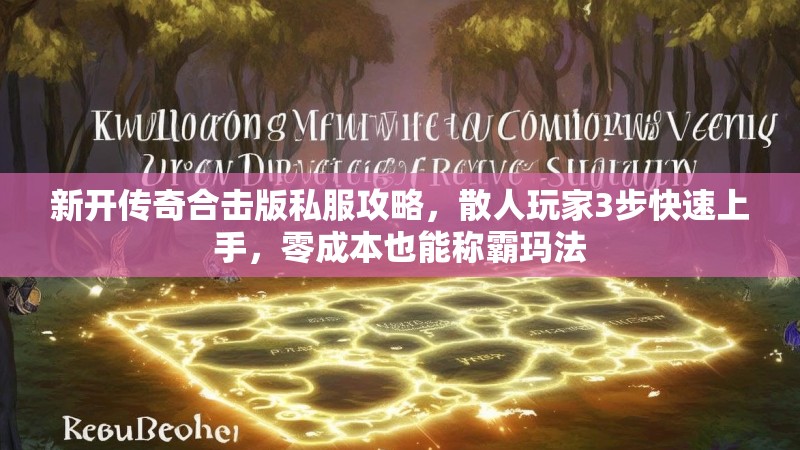 新开传奇合击版私服攻略，散人玩家3步快速上手，零成本也能称霸玛法