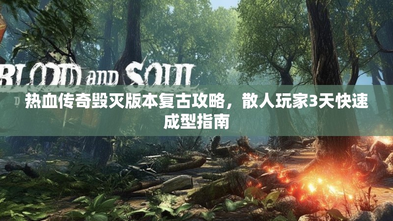 热血传奇毁灭版本复古攻略，散人玩家3天快速成型指南