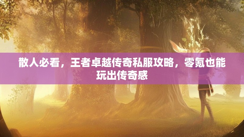 散人必看，王者卓越传奇私服攻略，零氪也能玩出传奇感