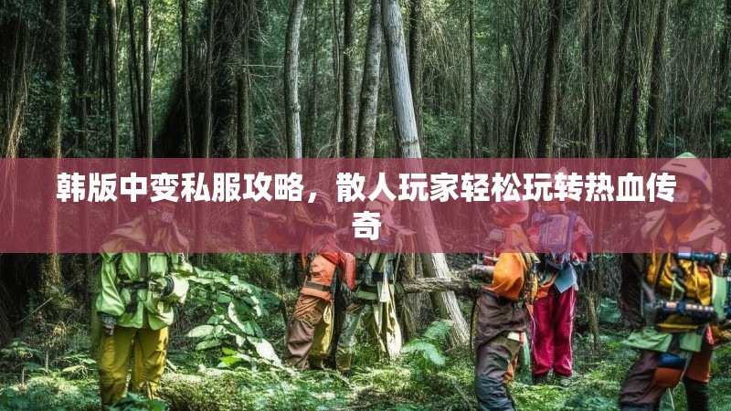 韩版中变私服攻略，散人玩家轻松玩转热血传奇