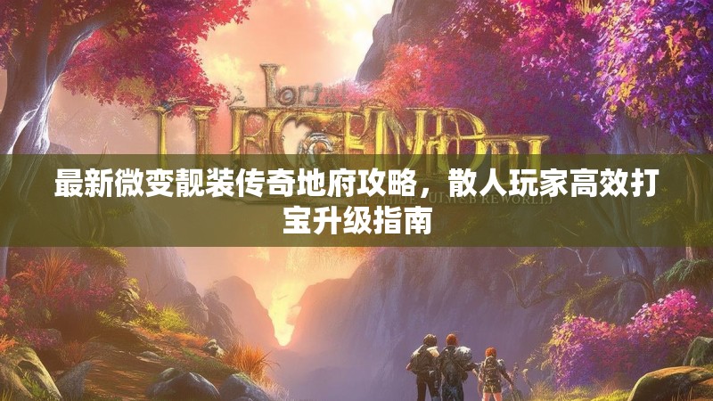 最新微变靓装传奇地府攻略，散人玩家高效打宝升级指南