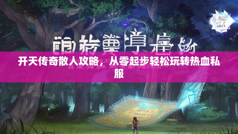 开天传奇散人攻略，从零起步轻松玩转热血私服