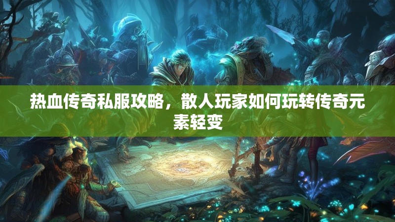 热血传奇私服攻略，散人玩家如何玩转传奇元素轻变