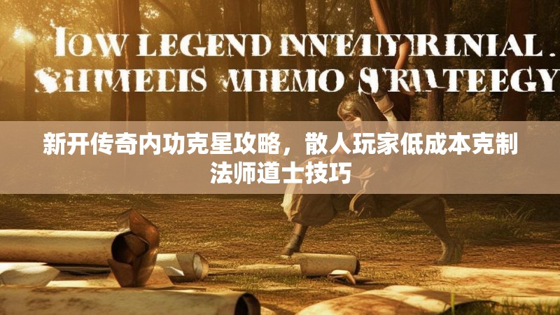 新开传奇内功克星攻略，散人玩家低成本克制法师道士技巧
