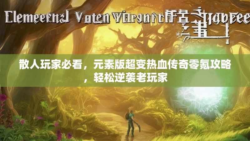 散人玩家必看，元素版超变热血传奇零氪攻略，轻松逆袭老玩家