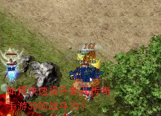如何快速提升新开传奇手游3D的战斗力？