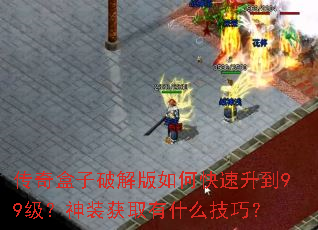 传奇盒子破解版如何快速升到99级？神装获取有什么技巧？