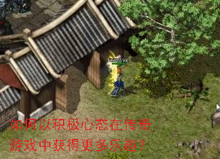 如何以积极心态在传奇游戏中获得更多乐趣？