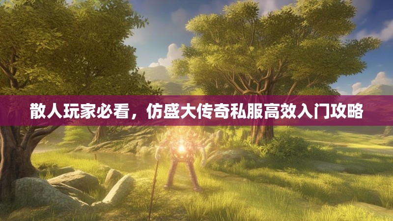 散人玩家必看，仿盛大传奇私服高效入门攻略