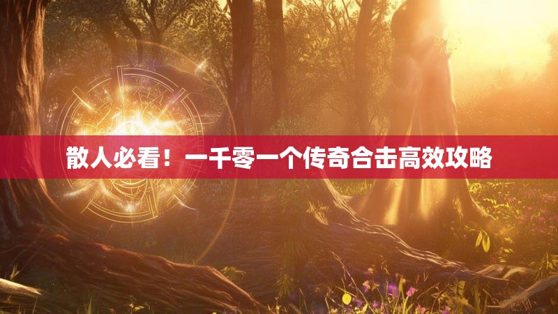 散人必看！一千零一个传奇合击高效攻略