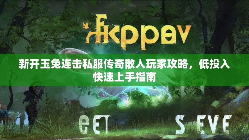 新开玉兔连击私服传奇散人玩家攻略，低投入快速上手指南