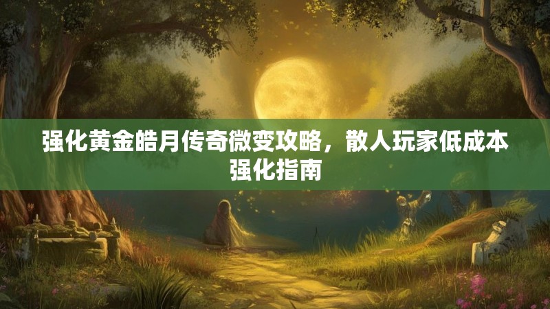 强化黄金皓月传奇微变攻略，散人玩家低成本强化指南