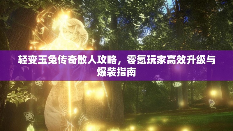 轻变玉兔传奇散人攻略，零氪玩家高效升级与爆装指南