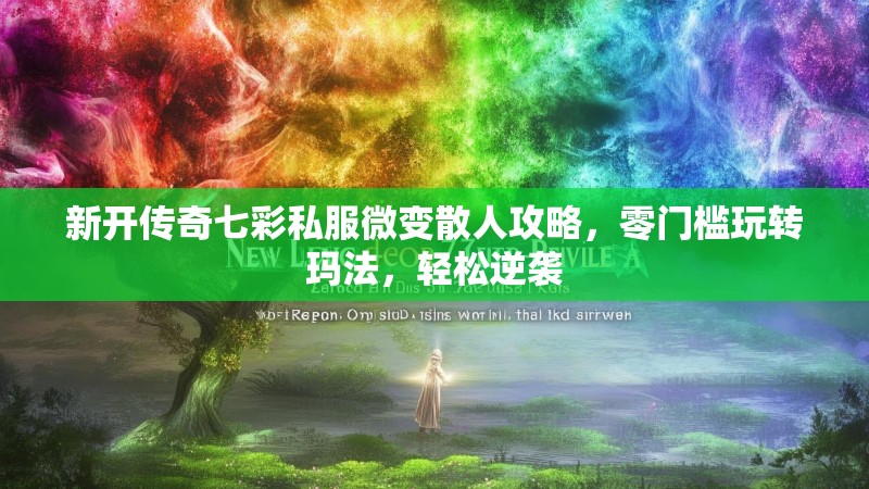 新开传奇七彩私服微变散人攻略，零门槛玩转玛法，轻松逆袭