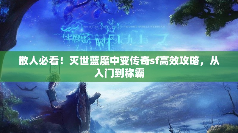 散人必看！灭世蓝魔中变传奇sf高效攻略，从入门到称霸